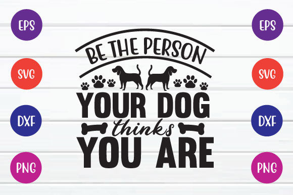 Be the Person Your Dog Thinks You Are SVG